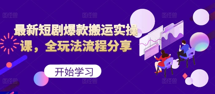 最新短剧爆款搬运实操课，全玩法流程分享（上） - 副业心选-副业心选