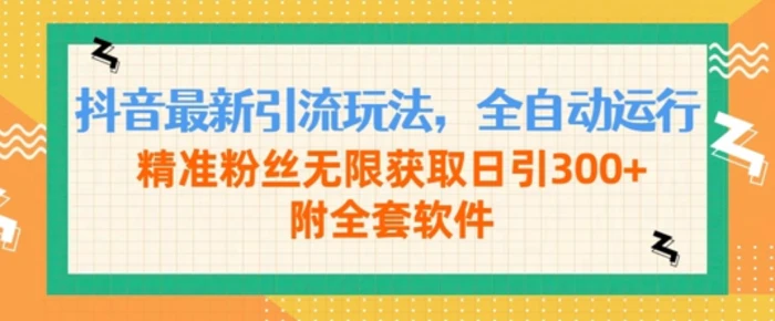 抖音最新引流玩法，全自动运行，精准粉丝无限获取日引300+附全套软件 - 副业心选-副业心选