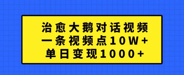 治愈大鹅对话视频，一条视频点赞 10W+，单日变现1k+【揭秘】 - 副业心选-副业心选