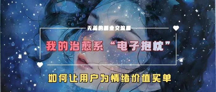 我的治愈系“电子抱枕”，如何让用户为情绪价值买单【揭秘】 - 副业心选-副业心选