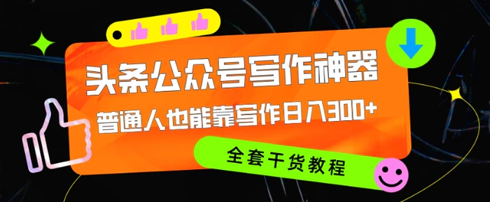 头条公众号目前最猛写作神器，普通人也能轻松靠写作日3位数，全套教程 - 副业心选-副业心选