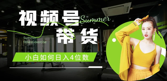 视频号带货，小白如何日入4位数，快速入门，当天出单 - 副业心选-副业心选
