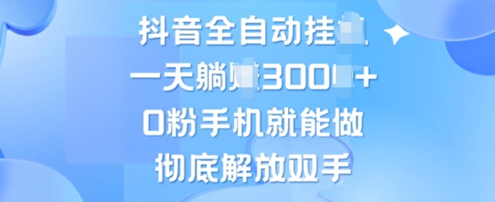 抖音全自动挂JI，0粉手机就能做，彻底解放双手，新手小白均可操作-副业心选