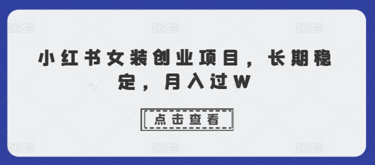 小红书女装创业项目，长期稳定，月入过W - 副业心选-副业心选
