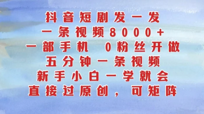 抖音短剧发一发，五分钟一条视频，新手小白一学就会，只要一部手机，0粉丝即可操作 - 副业心选-副业心选