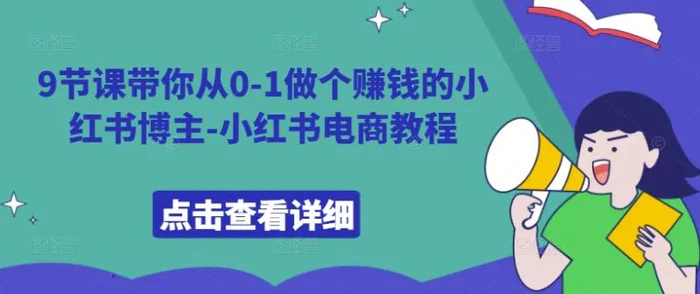 9节课带你从0-1做个赚钱的小红书博主-小红书电商教程 - 副业心选-副业心选