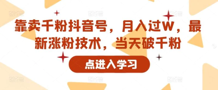 靠卖千粉抖音号，月入过W，最新涨粉技术，当天破千粉 - 副业心选-副业心选