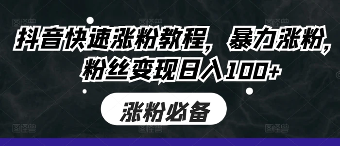 抖音快速涨粉教程，暴力涨粉，粉丝变现日入100+ - 副业心选-副业心选