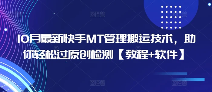 10月最新快手MT管理搬运技术，助你轻松过原创检测【教程+软件】 - 副业心选-副业心选