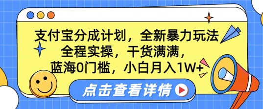 蓝海0门槛，支付宝分成计划，全新暴力玩法，全程实操，干货满满，小白月入1W+ - 副业心选-副业心选
