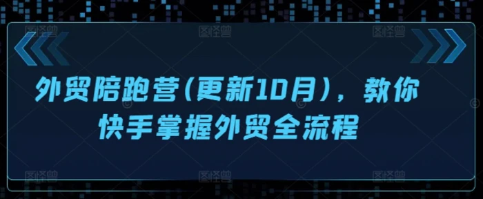 外贸陪跑营(更新10月)，教你快手掌握外贸全流程 - 副业心选-副业心选