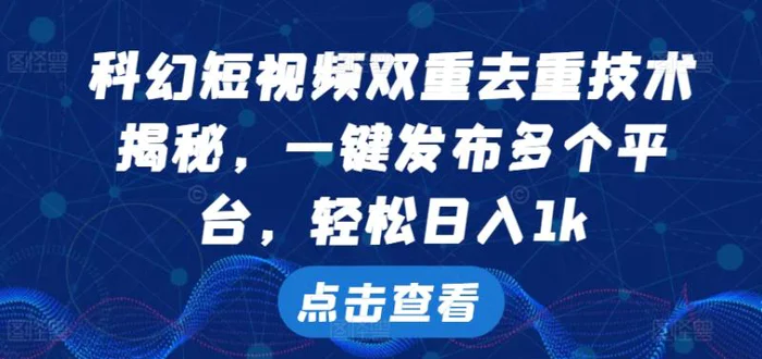 科幻短视频双重去重技术，一键发布多个平台，轻松日入1k【揭秘】 - 副业心选-副业心选