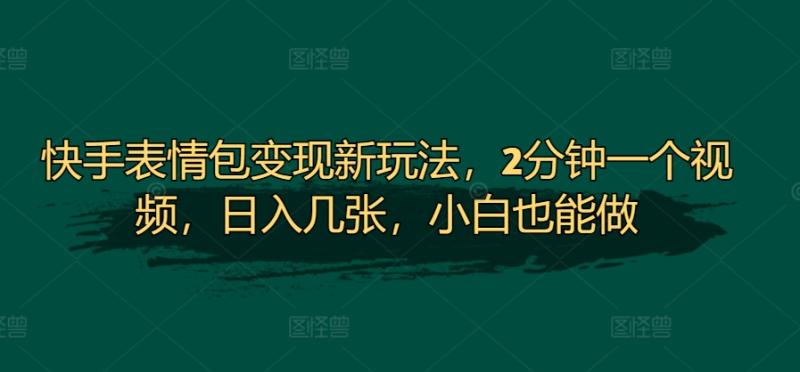 快手表情包变现新玩法，2分钟一个视频，日入几张，小白也能做 - 副业心选-副业心选