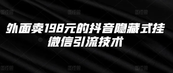 外面卖198元的抖音隐藏式挂微信引流技术 - 副业心选-副业心选
