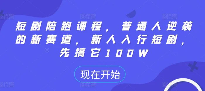 短剧陪跑课程，普通人逆袭的新赛道，新人入行短剧，先搞它100W - 副业心选-副业心选