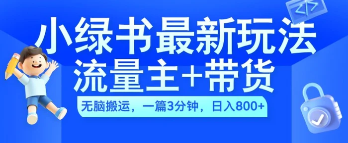 2024小绿书流量主+带货最新玩法，AI无脑搬运，一篇图文3分钟，日入几张 - 副业心选-副业心选