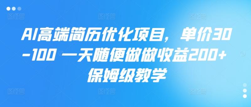 AI高端简历优化项目，单价30-100 一天随便做做收益200+ 保姆级教学-副业心选