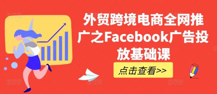 外贸跨境电商全网推广之Facebook广告投放基础课 - 副业心选-副业心选