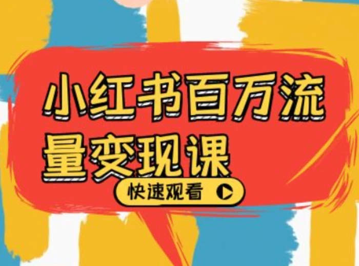 小红书百万流量变现课，小红书电商教程下载 - 副业心选-副业心选