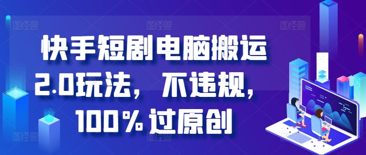 快手短剧电脑搬运2.0玩法，不违规，100%过原创 - 副业心选-副业心选