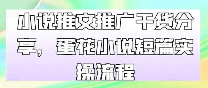 小说推文推广干货分享，蛋花小说短篇实操流程 - 副业心选-副业心选