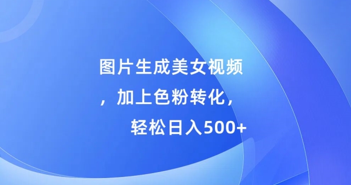 图片生成美女视频，加上色粉转化，轻松日入5张 - 副业心选-副业心选