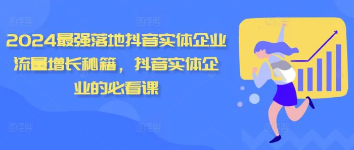 2024最强落地抖音实体企业流量增长秘籍，抖音实体企业的必看课-副业心选