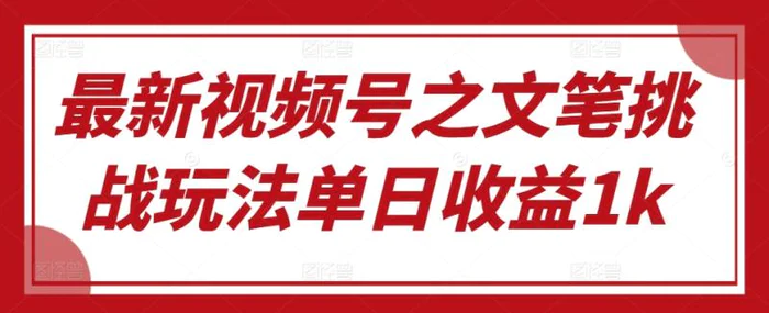 最新视频号之文笔挑战玩法单日收益1k-副业心选