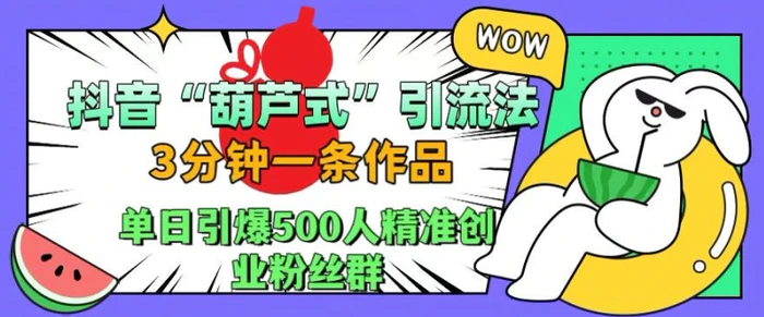 抖音葫芦式引流法，三分钟一条作品，单日引爆抖音500人精准创业粉丝群【揭秘】 - 副业心选-副业心选