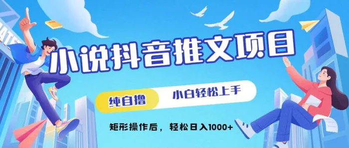 小说抖音推文项目，纯自撸，小白轻松上手，矩形操作后，轻松日入几张-副业心选