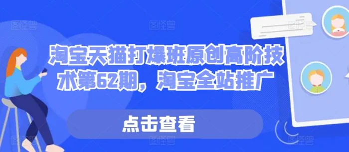 淘宝天猫打爆班原创高阶技术第62期，淘宝全站推广 - 副业心选-副业心选
