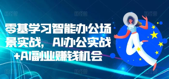零基学习智能办公场景实战，AI办公实战+AI副业赚钱机会 - 副业心选-副业心选