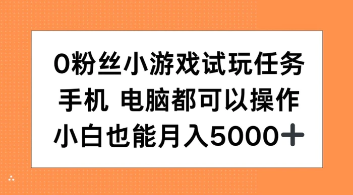 0粉丝小游戏试玩任务，手机电脑都可以操作，小白也能月入5000+【揭秘】-副业心选