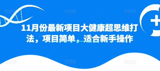 11月份最新项目大健康超思维打法，项目简单，适合新手操作 - 副业心选-副业心选