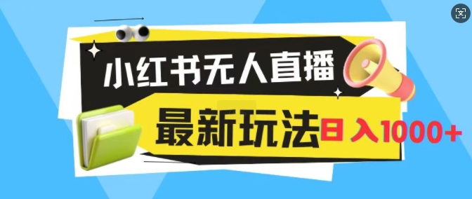 小红书无人直播，全新变现最新玩法，日入1k - 副业心选-副业心选