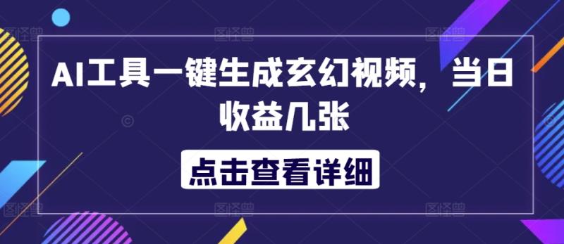 AI工具一键生成玄幻视频，当日收益几张 - 副业心选-副业心选