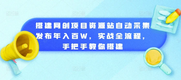搭建网创项目资源站自动采集发布年入百W，实战全流程，手把手教你搭建【揭秘】 - 副业心选-副业心选