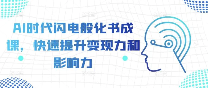 AI时代闪电般化书成课，快速提升变现力和影响力 - 副业心选-副业心选