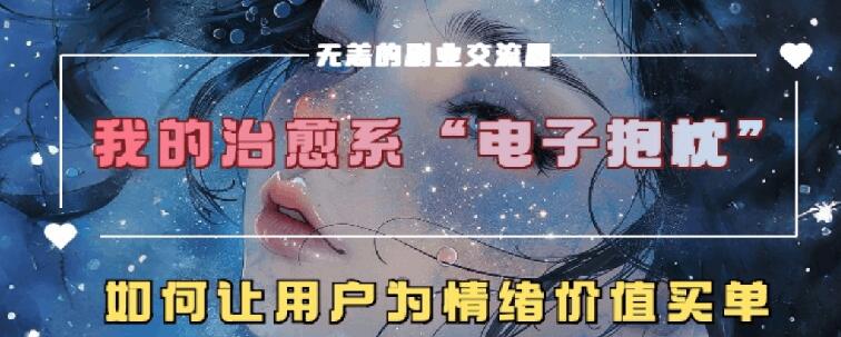治愈系电子抱枕，情绪价值搬运技术，7天长粉6万，轻松月入1w+ - 副业心选-副业心选