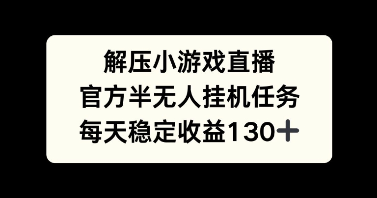 解压游戏直播，官方半无人挂JI任务，每天收益130+ - 副业心选-副业心选