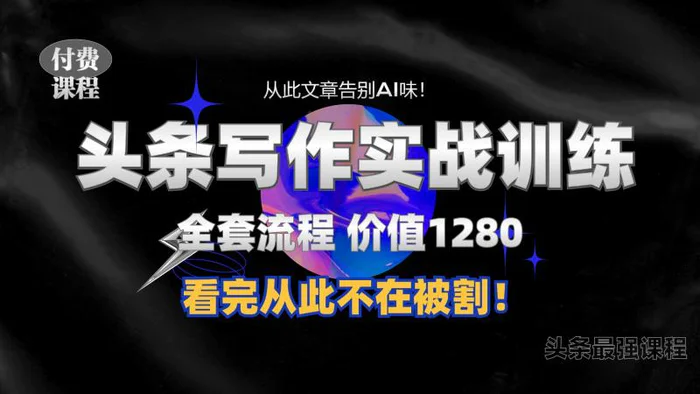 11月最新头条1280付费课程，手把手教你日入300+  教你写一篇没有“AI味的文章”，附赠独家指令【揭秘】 - 副业心选-副业心选