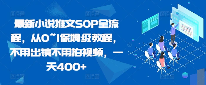 最新小说推文SOP全流程，从0~1保姆级教程，不用出镜不用拍视频，一天400+-副业心选