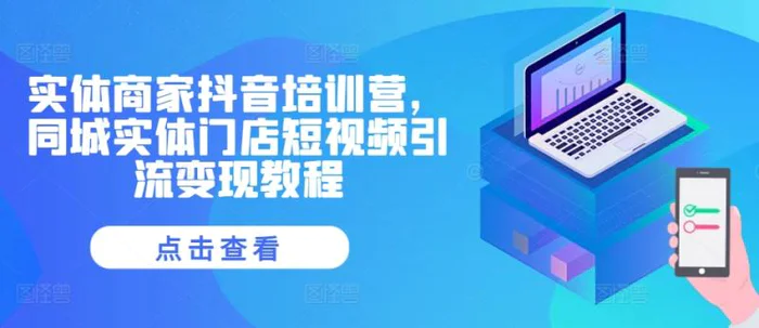 实体商家抖音培训营，同城实体门店短视频引流变现教程 - 副业心选-副业心选