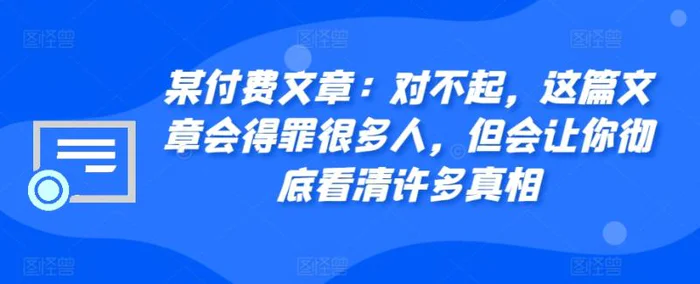 某付费文章：对不起，这篇文章会得罪很多人，但会让你彻底看清许多真相 - 副业心选-副业心选