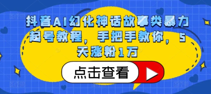 抖音AI幻化神话故事类暴力起号教程，手把手教你，5天涨粉1万 - 副业心选-副业心选
