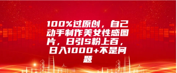 100%过原创，自己动手制作美女图片，日引S粉上百，日入几张不是问题-副业心选