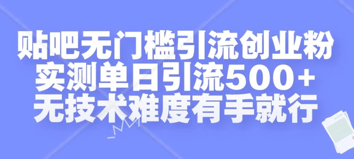 贴吧无门槛引流创业粉，实测单日引流500+，无技术难度有手就行【揭秘】 - 副业心选-副业心选