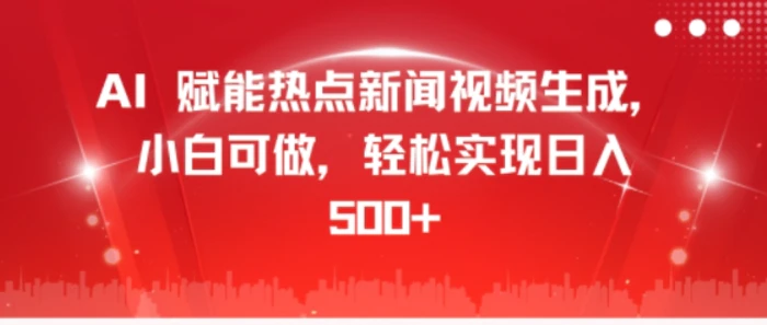 AI 赋能热点新闻视频生成，小白可做，轻松实现日入几张-副业心选