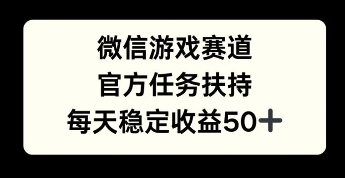 微信游戏赛道，官方任务扶持，每天收益保底50+-副业心选