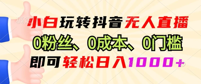 小白玩转抖音无人直播0粉丝、0成本、0门槛，即可轻松日入1k - 副业心选-副业心选